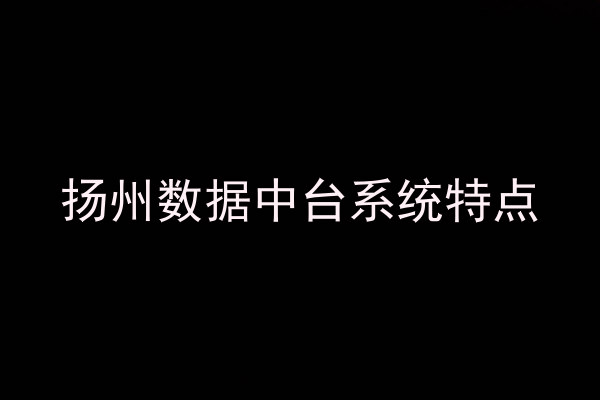 扬州数据中台系统特点