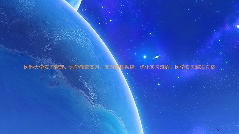 医科大学实习管理、医学教育实习、实习管理系统、优化实习流程、医学实习解决方案