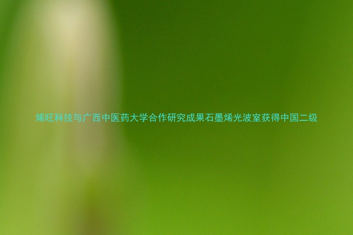烯旺科技与广西中医药大学合作研究成果石墨烯光波室获得中国二级