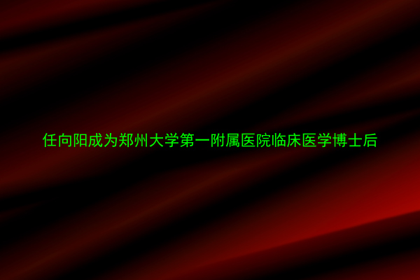 任向阳成为郑州大学第一附属医院临床医学博士后