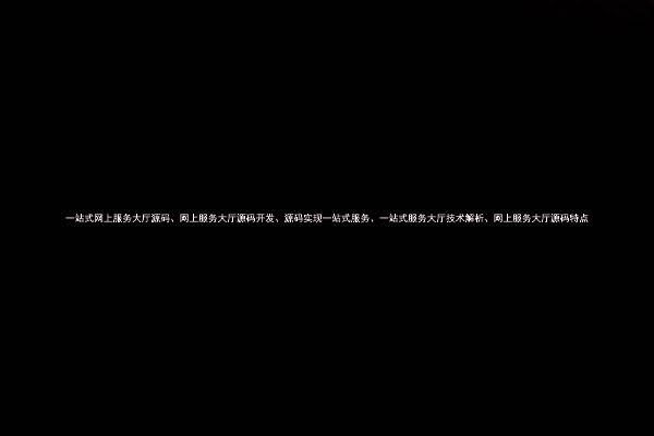 一站式网上服务大厅源码、网上服务大厅源码开发、源码实现一站式服务、一站式服务大厅技术解析、网上服务大厅源码特点