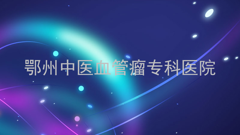 鄂州中医血管瘤专科医院