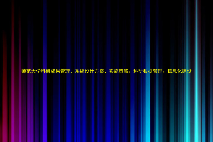 师范大学科研成果管理、系统设计方案、实施策略、科研数据管理、信息化建设
