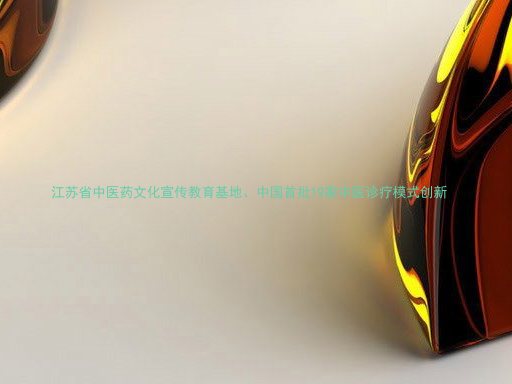 江苏省中医药文化宣传教育基地、中国首批19家中医诊疗模式创新