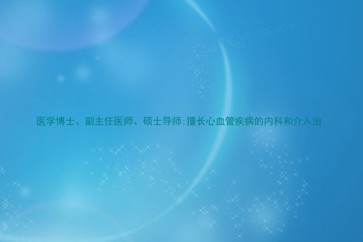 医学博士、副主任医师、硕士导师;擅长心血管疾病的内科和介入治