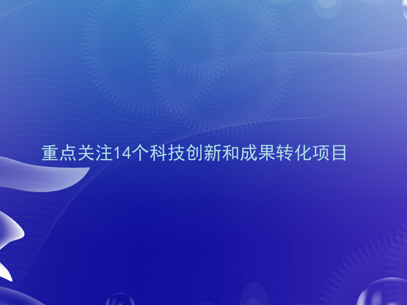 重点关注14个科技创新和成果转化项目