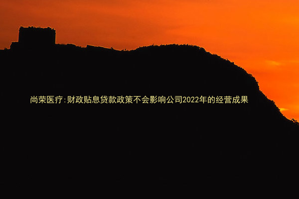 尚荣医疗:财政贴息贷款政策不会影响公司2022年的经营成果