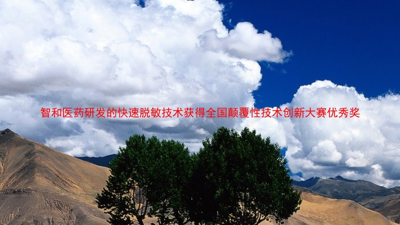 智和医药研发的快速脱敏技术获得全国颠覆性技术创新大赛优秀奖