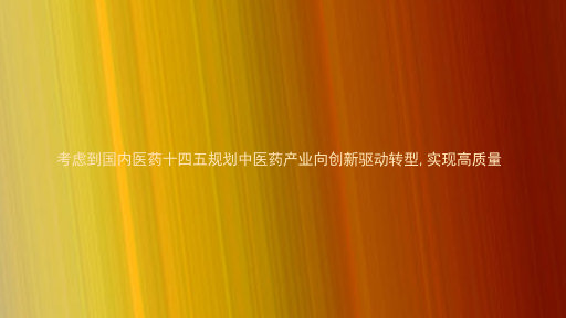 考虑到国内医药十四五规划中医药产业向创新驱动转型,实现高质量