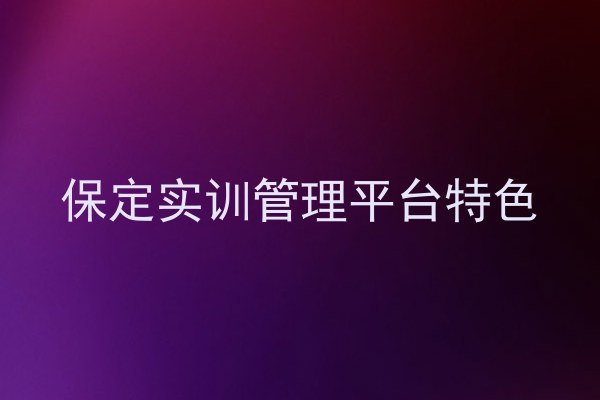 保定实训管理平台特色