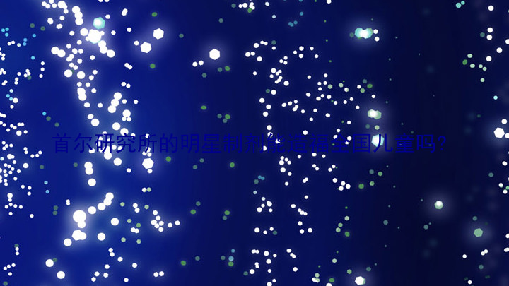 首尔研究所的明星制剂能造福全国儿童吗?