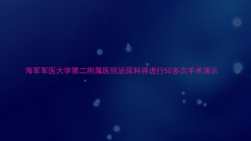 海军军医大学第二附属医院泌尿科将进行50多次手术演示