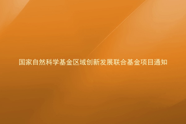 国家自然科学基金区域创新发展联合基金项目通知