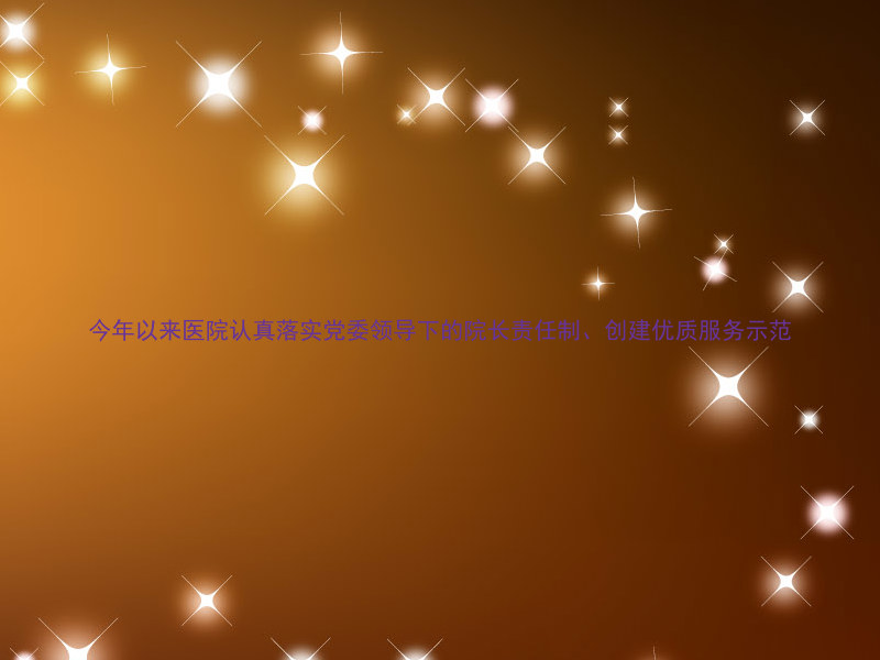 今年以来医院认真落实党委领导下的院长责任制、创建优质服务示范