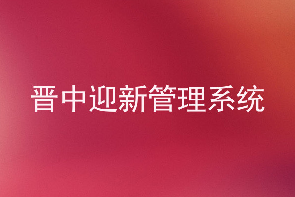 晋中迎新管理系统