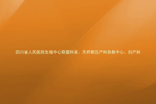 四川省人民医院生殖中心联盟科室、天府新区产科急救中心、妇产科