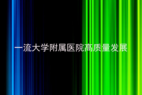 一流大学附属医院高质量发展