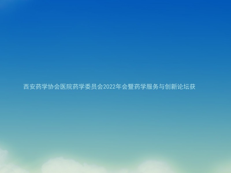 西安药学协会医院药学委员会2022年会暨药学服务与创新论坛获