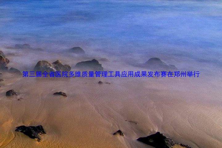 第三届全省医院多维质量管理工具应用成果发布赛在郑州举行