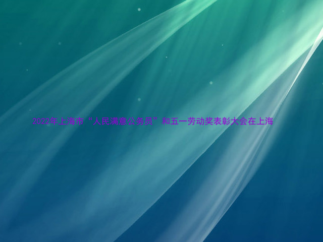 2022年上海市“人民满意公务员”和五一劳动奖表彰大会在上海