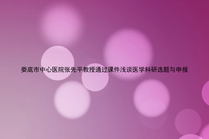 娄底市中心医院张先平教授通过课件浅谈医学科研选题与申报