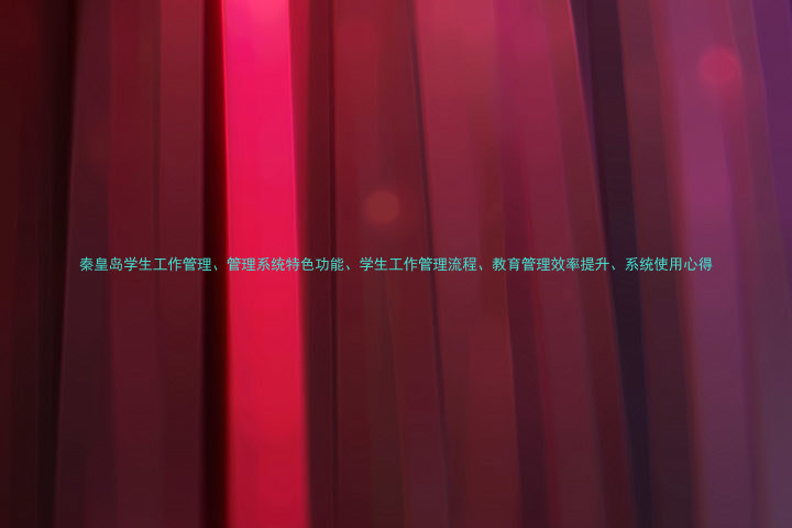 秦皇岛学生工作管理、管理系统特色功能、学生工作管理流程、教育管理效率提升、系统使用心得