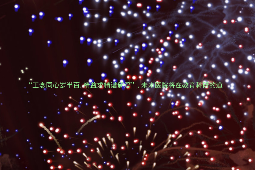 “正念同心岁半百,精益求精谱新篇”,未来医院将在教育科研的道