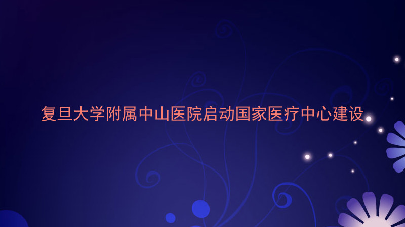 复旦大学附属中山医院启动国家医疗中心建设