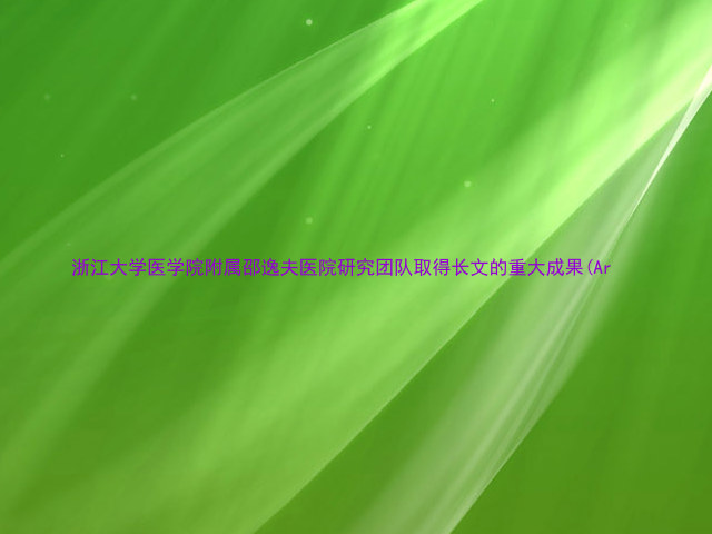 浙江大学医学院附属邵逸夫医院研究团队取得长文的重大成果(Ar