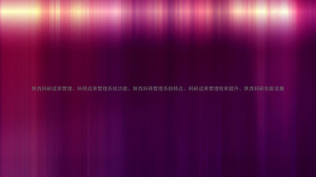 陕西科研成果管理、科研成果管理系统功能、陕西科研管理系统特点、科研成果管理效率提升、陕西科研创新发展
