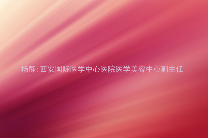 杨静:西安国际医学中心医院医学美容中心副主任