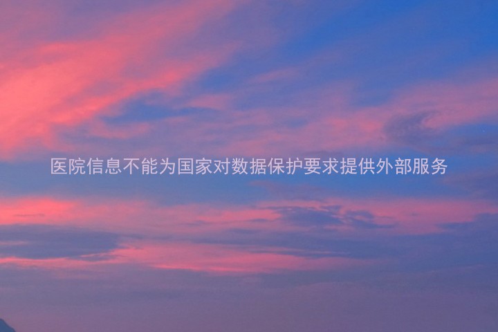 医院信息不能为国家对数据保护要求提供外部服务
