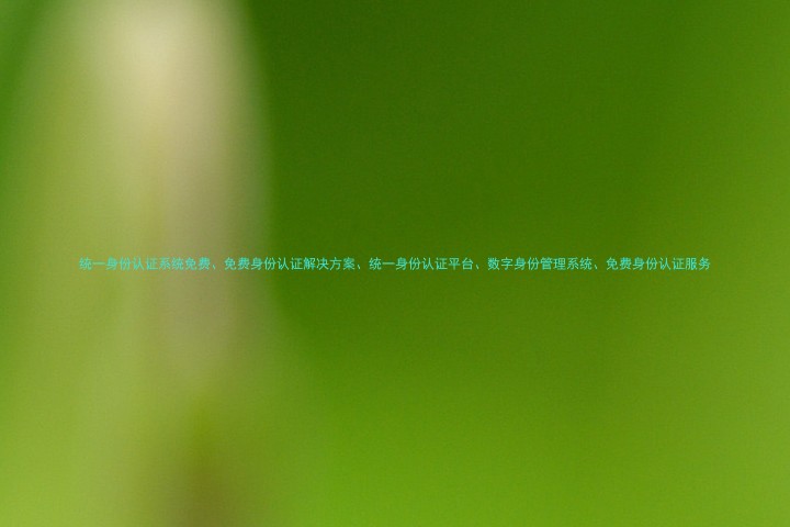 统一身份认证系统免费、免费身份认证解决方案、统一身份认证平台、数字身份管理系统、免费身份认证服务