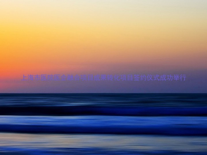 上海市医院医企融合项目成果转化项目签约仪式成功举行
