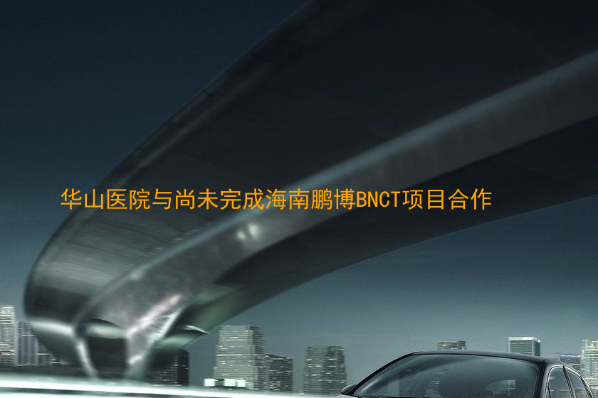 华山医院与尚未完成海南鹏博BNCT项目合作