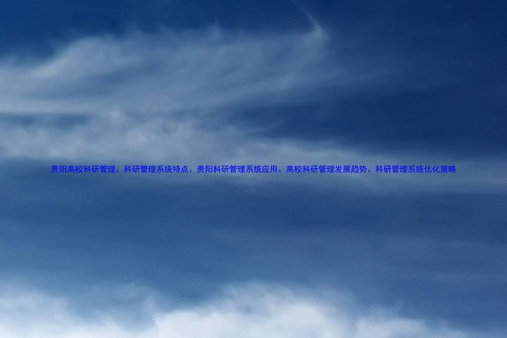 贵阳高校科研管理、科研管理系统特点、贵阳科研管理系统应用、高校科研管理发展趋势、科研管理系统优化策略
