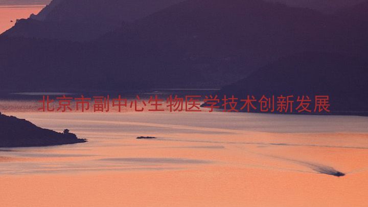 北京市副中心生物医学技术创新发展