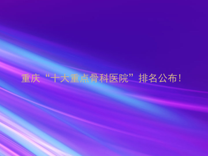 重庆“十大重点骨科医院”排名公布!