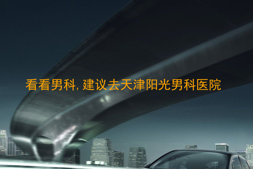 看看男科,建议去天津阳光男科医院