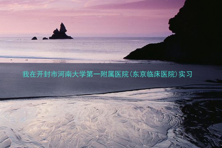 我在开封市河南大学第一附属医院(东京临床医院)实习