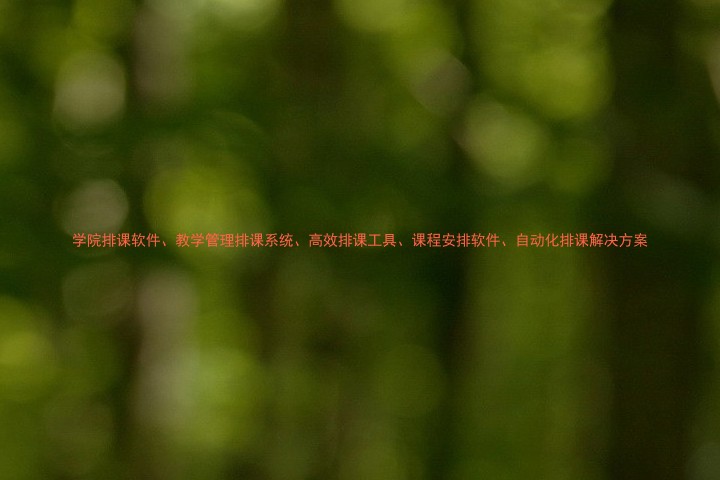 学院排课软件、教学管理排课系统、高效排课工具、课程安排软件、自动化排课解决方案