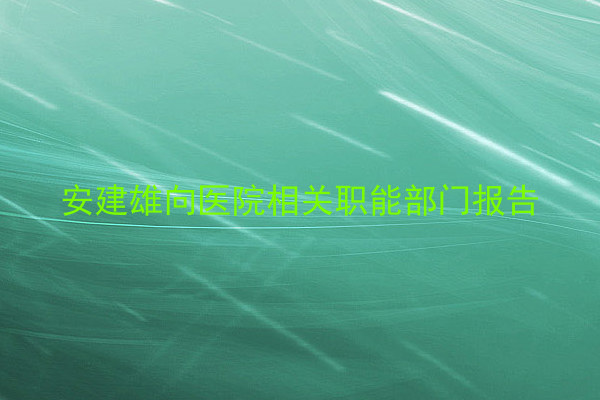安建雄向医院相关职能部门报告