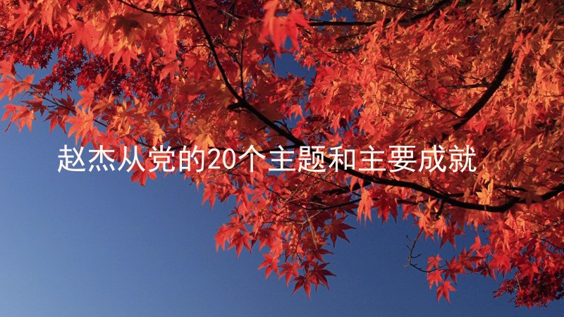 赵杰从党的20个主题和主要成就