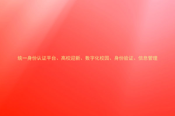 统一身份认证平台、高校迎新、数字化校园、身份验证、信息管理