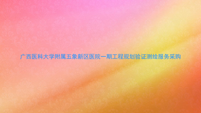 广西医科大学附属五象新区医院一期工程规划验证测绘服务采购