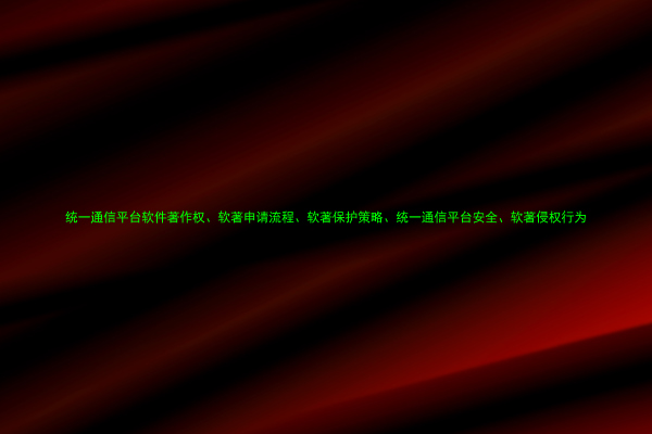 统一通信平台软件著作权、软著申请流程、软著保护策略、统一通信平台安全、软著侵权行为