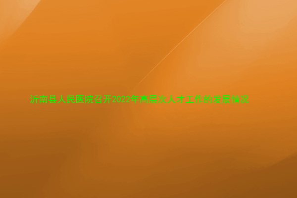沂南县人民医院召开2022年高层次人才工作的发展情况
