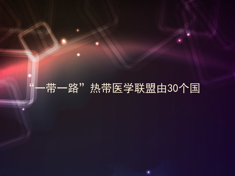 “一带一路”热带医学联盟由30个国
