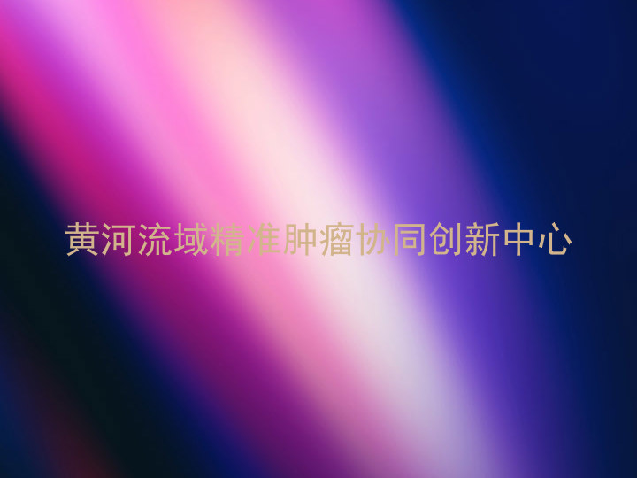 黄河流域精准肿瘤协同创新中心