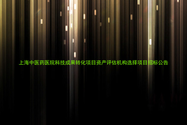 上海中医药医院科技成果转化项目资产评估机构选择项目招标公告